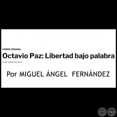 OCTAVIO PAZ: LIBERTAD BAJO PALABRA - Por MIGUEL ÁNGEL FERNÁNDEZ - Sábado, 29 de marzo de 2014